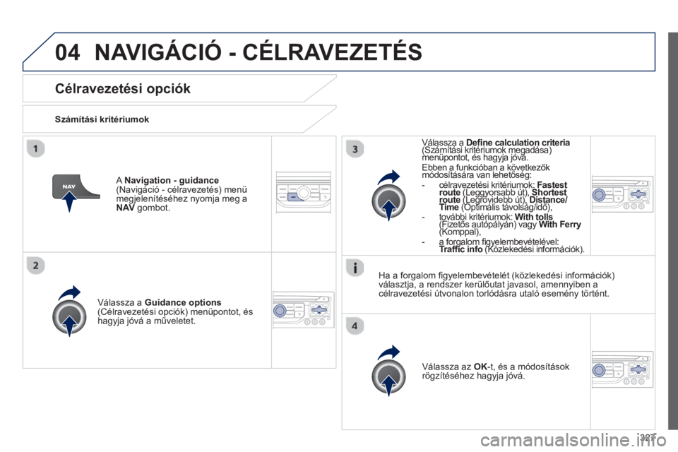 PEUGEOT 5008 2014 Kezelési útmutató (in Hungarian) 327
04
Célravezetési opciók
Számítási kritériumok
Válassza a Guidance options
(Célravezetési opciók) menüpontot, és
hagyja jóvá a műveletet.
Válass PEUGEOT 5008 2014 Kezelési útmutató (in Hungarian) 327
04
Célravezetési opciók
Számítási kritériumok
Válassza a Guidance options
(Célravezetési opciók) menüpontot, és
hagyja jóvá a műveletet.
Válass