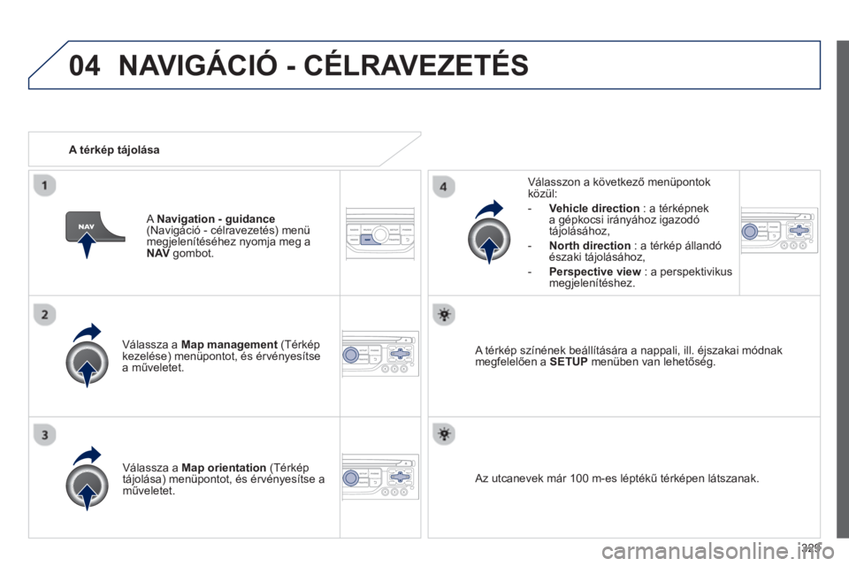 PEUGEOT 5008 2014  Kezelési útmutató (in Hungarian) 329
04
   
Válassza a  Map management 
 (Térkép 
kezelése) menüpontot, és érvényesítse 
a műveletet.     
Válasszon a következő menüpontok 
közül: 
   
 
-   Vehicle direction 
 : a t