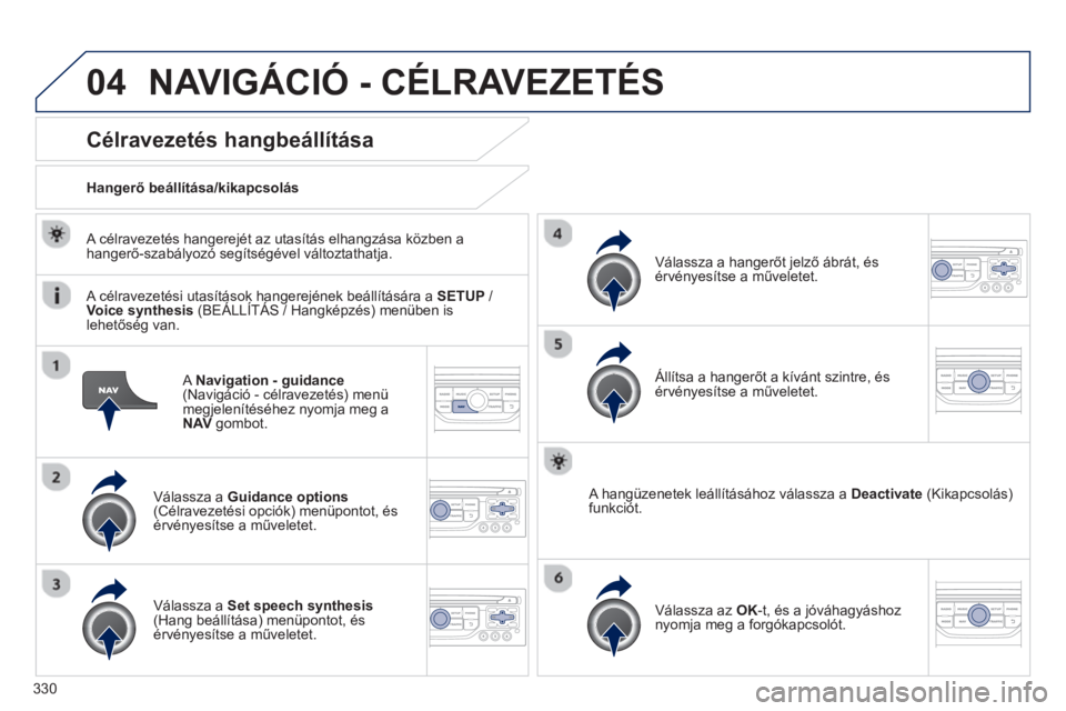 PEUGEOT 5008 2014  Kezelési útmutató (in Hungarian) 330
04
   
A  Navigation - guidance 
 
(Navigáció - célravezetés) menü 
megjelenítéséhez nyomja meg a 
  NAV 
 gombot.  
 
 
 
 
 
 
 
Célravezetés hangbeállítása 
 
 
Válassza a  Guidan