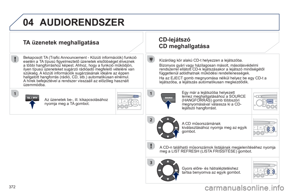 PEUGEOT 5008 2014 Kezelési útmutató (in Hungarian) 372
04 AUDIORENDSZER
Kizárólag kör alakú CD-t helyezzen a lejátszóba.
Bizonyos gyári vagy házilagosan másolt, másolásvédelmi
rendszerrel ellátott CD-k lejátszásakor a lejátsz PEUGEOT 5008 2014 Kezelési útmutató (in Hungarian) 372
04 AUDIORENDSZER
Kizárólag kör alakú CD-t helyezzen a lejátszóba.
Bizonyos gyári vagy házilagosan másolt, másolásvédelmi
rendszerrel ellátott CD-k lejátszásakor a lejátsz