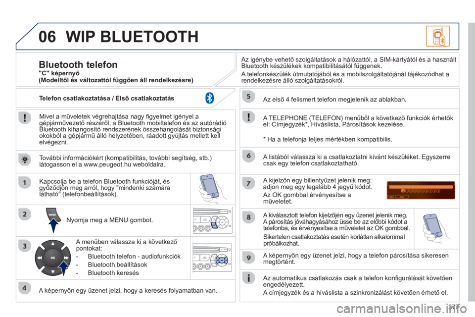 PEUGEOT 5008 2014 Kezelési útmutató (in Hungarian) 377
06 WIP BLUETOOTH
Mivel a műveletek végrehajtása nagy fi gyelmet igényel a
gépjárművezető részéről, a Bluetooth mobiltelefon és az autórádió
Bluetooth kihangosító rendszer PEUGEOT 5008 2014 Kezelési útmutató (in Hungarian) 377
06 WIP BLUETOOTH
Mivel a műveletek végrehajtása nagy fi gyelmet igényel a
gépjárművezető részéről, a Bluetooth mobiltelefon és az autórádió
Bluetooth kihangosító rendszer