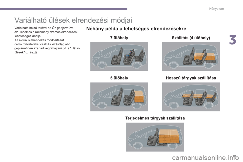 PEUGEOT 5008 2014  Kezelési útmutató (in Hungarian) 3
Kényelem
77
   
 
 
 
 
 
 
 
 
 
 
 
 
 
Variálható ülések elrendezési módjai 
 
 
Néhány példa a lehetséges elrendezésekre 
 
 
7 ülőhely  
   
Hosszú tárgyak szállítása    
 
5
