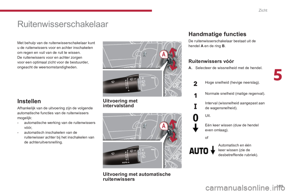 PEUGEOT 5008 2014  Instructieboekje (in Dutch) 5
Zicht
109
   
 
 
 
 
 
 
 
Ruitenwisserschakelaar 
 
 
 
Uitvoering met 
intervalstand  
 
   
 
Uitvoering met automatische 
ruitenwissers  
  
 
Instellen 
 
Afhankelijk van de uitvoering zijn de