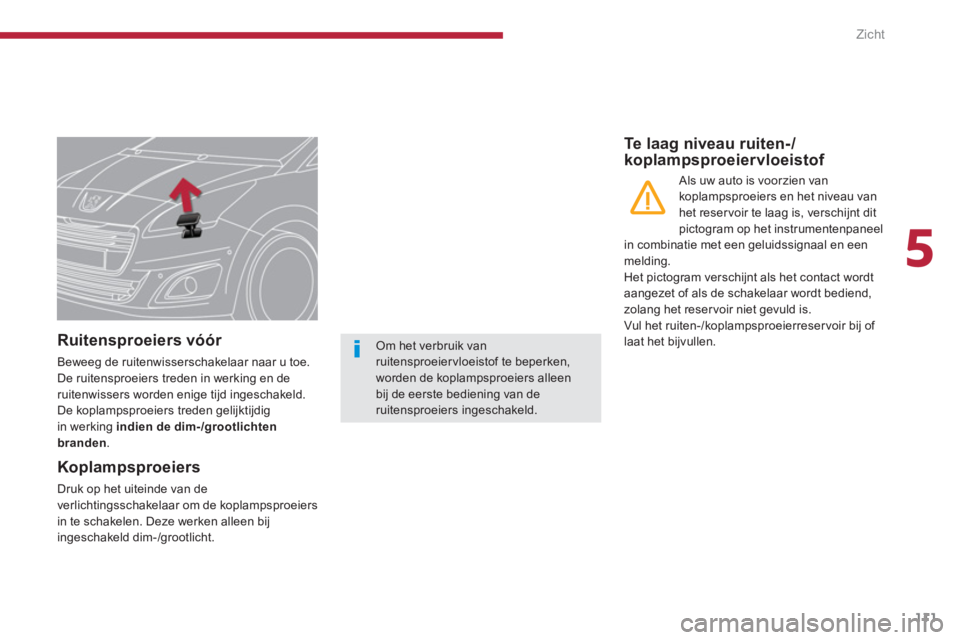 PEUGEOT 5008 2014  Instructieboekje (in Dutch) 5
Zicht
111
   
 
 
 
 
 
 
 
 
 
Ruitensproeiers vóór 
 
Beweeg de ruitenwisserschakelaar naar u toe. 
De ruitensproeiers treden in werking en de 
ruitenwissers worden enige tijd ingeschakeld. 
  D