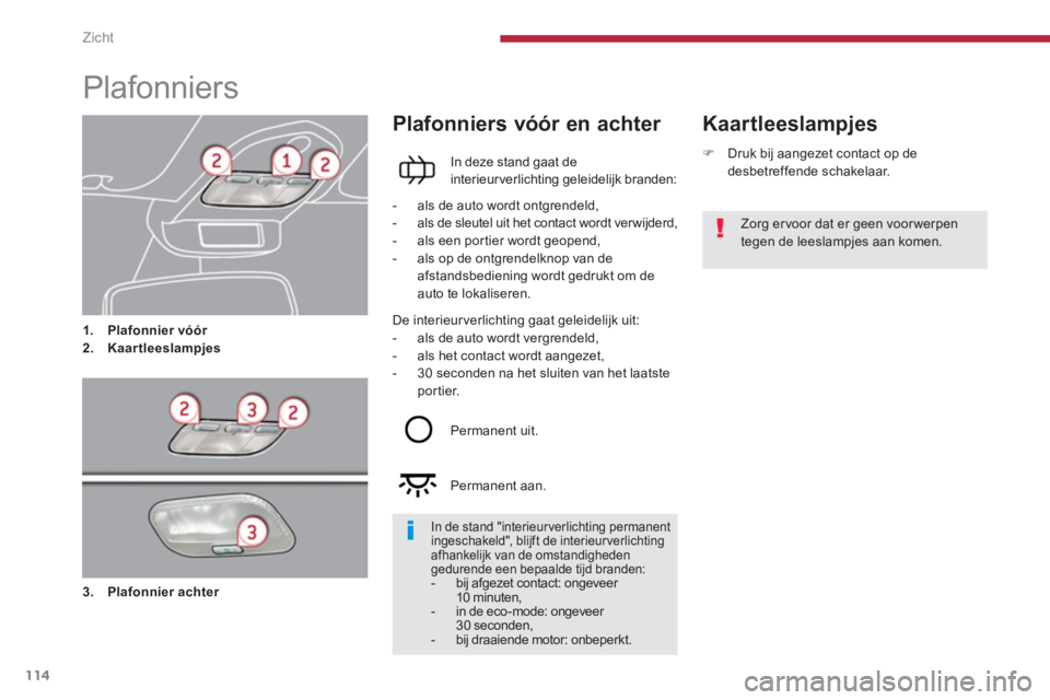 PEUGEOT 5008 2014  Instructieboekje (in Dutch) Zicht
114
   
 
 
 
 
 
 
 
 
 
 
Plafonniers 
 
 
 
 
1. 
  Plafonnier vóór 
 
   
2. 
  Kaartleeslampjes 
 
 
 
Kaartleeslampjes   
 
Plafonniers vóór en achter 
 
 
In deze stand gaat de 
inter