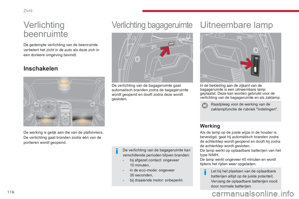 PEUGEOT 5008 2014  Instructieboekje (in Dutch) Zicht
116
   
De verlichting van de bagageruimte gaat 
automatisch branden zodra de bagageruimte 
wordt geopend en dooft zodra deze wordt 
gesloten. 
   
 
 
 
 
Verlichting bagageruimte  
 
 
 
 
 
U