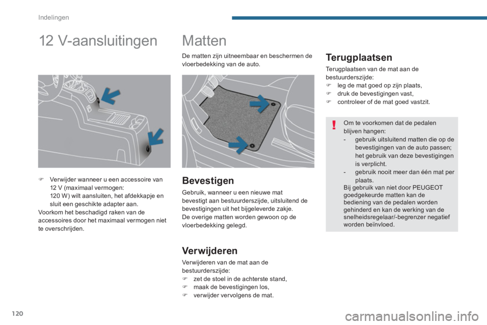 PEUGEOT 5008 2014  Instructieboekje (in Dutch) Indelingen
120
   
 
 
 
 
 
 
 
Matten 
 
 
Te r u g p l a a t s e n  
 
Terugplaatsen van de mat aan de 
bestuurderszijde: 
   
 
�) 
  leg de mat goed op zijn plaats, 
   
�) 
  druk de bevestiging