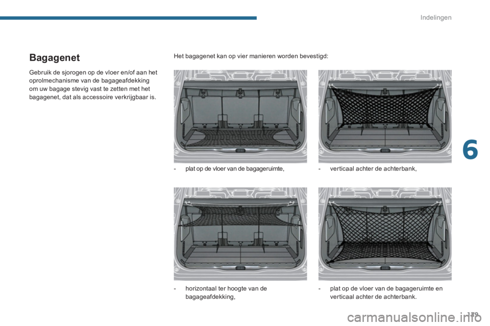 PEUGEOT 5008 2014  Instructieboekje (in Dutch) 6
Indelingen
129
   
 
 
 
 
 
Bagagenet 
 
Gebruik de sjorogen op de vloer en/of aan het 
oprolmechanisme van de bagageafdekking 
om uw bagage stevig vast te zetten met het 
bagagenet, dat als access