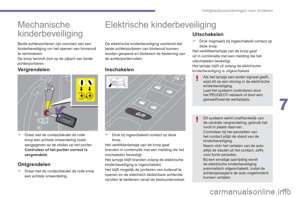 PEUGEOT 5008 2014  Instructieboekje (in Dutch) 7
Veiligheidsvoorzieningen voor kinderen
151
   
 
 
 
 
 
 
Mechanische 
kinderbeveiliging 
   
 
�) 
  Draai met de contactsleutel de rode 
knop een achtste omwenteling zoals 
aangegeven op de stick