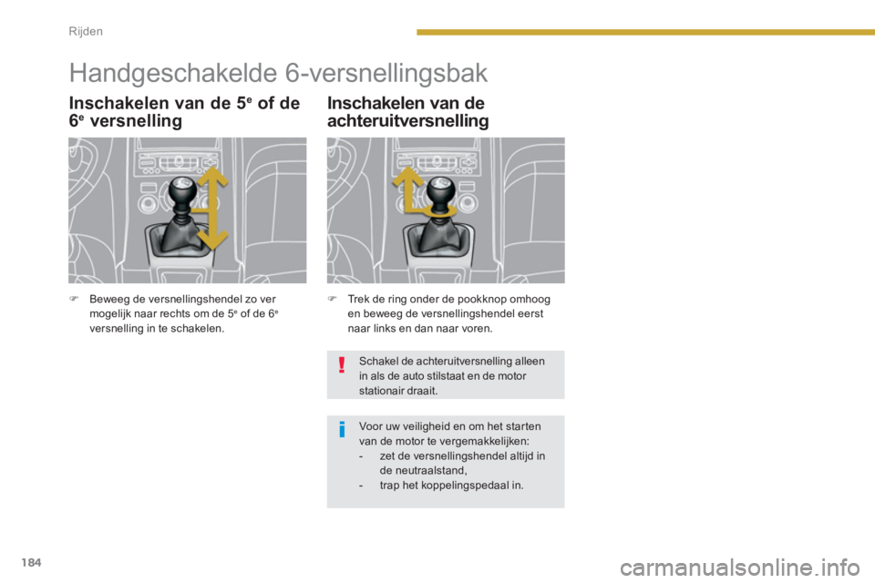 PEUGEOT 5008 2014  Instructieboekje (in Dutch) Rijden
184
   
 
 
 
 
 
 
 
Handgeschakelde 6-versnellingsbak 
 
 
Inschakelen van de 5 e 
 of de 
6 e   versnelling 
 
 
 
�) 
  Trek de ring onder de pookknop omhoog 
en beweeg de versnellingshende