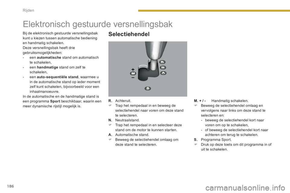 PEUGEOT 5008 2014  Instructieboekje (in Dutch) Rijden
186
   
 
 
 
 
 
 
 
 
 
 
Elektronisch gestuurde versnellingsbak 
 
 
Selectiehendel 
 
 
R. 
 Achteruit. 
   
 
�) 
  Trap het rempedaal in en beweeg de 
selectiehendel naar voren om deze st