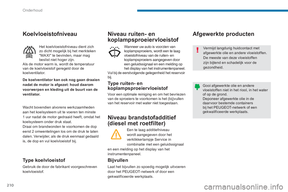PEUGEOT 5008 2014 Instructieboekje (in Dutch) Onderhoud
210
Niveau brandstofadditief
(diesel met roetfilter)
Afgewerkte producten
Bijvullen
Laat het bijvullen zo spoedig mogelijk uitvoeren
door het PE PEUGEOT 5008 2014 Instructieboekje (in Dutch) Onderhoud
210
Niveau brandstofadditief
(diesel met roetfilter)
Afgewerkte producten
Bijvullen
Laat het bijvullen zo spoedig mogelijk uitvoeren
door het PE
