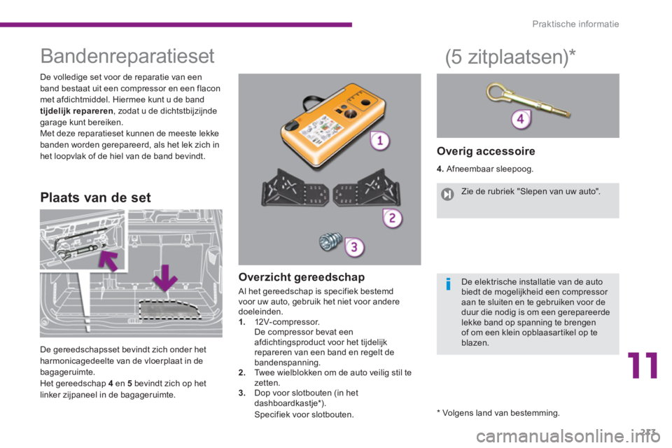 PEUGEOT 5008 2014 Instructieboekje (in Dutch) 11
Praktische informatie
213
Bandenreparatieset
De volledige set voor de reparatie van een
band bestaat uit een compressor en een flacon
met afdichtmiddel. H PEUGEOT 5008 2014 Instructieboekje (in Dutch) 11
Praktische informatie
213
Bandenreparatieset
De volledige set voor de reparatie van een
band bestaat uit een compressor en een flacon
met afdichtmiddel. H
