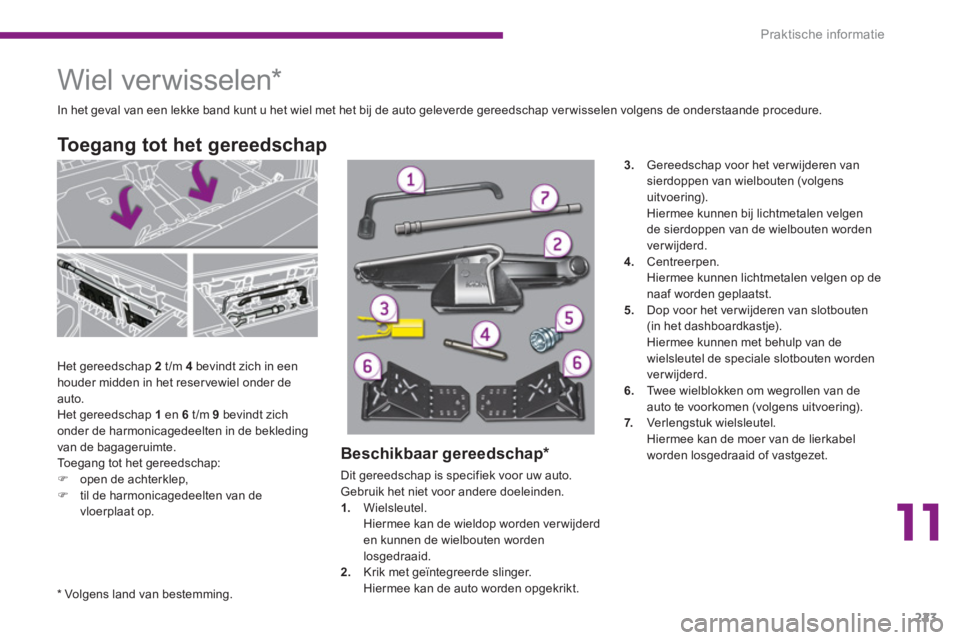 PEUGEOT 5008 2014  Instructieboekje (in Dutch) 11
Praktische informatie
223
   
 
 
 
 
 
 
 
 
 
 
 
 
 
Wiel verwisselen *  
 
 
 
Het gereedschap  2   
t /m  4   
bevindt zich in een 
houder midden in het reser vewiel onder de 
auto. 
  Het ger