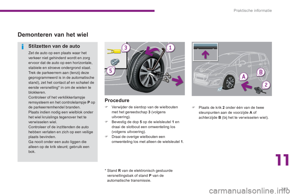 PEUGEOT 5008 2014  Instructieboekje (in Dutch) 11
Praktische informatie
227
   
 
 
 
 
 
 
 
 
Demonteren van het wiel 
 
 
Procedure 
 
 
 
�) 
  Ver wijder de sierdop van de wielbouten 
met het gereedschap  3   
(volgens 
uitvoering). 
   
�) 
