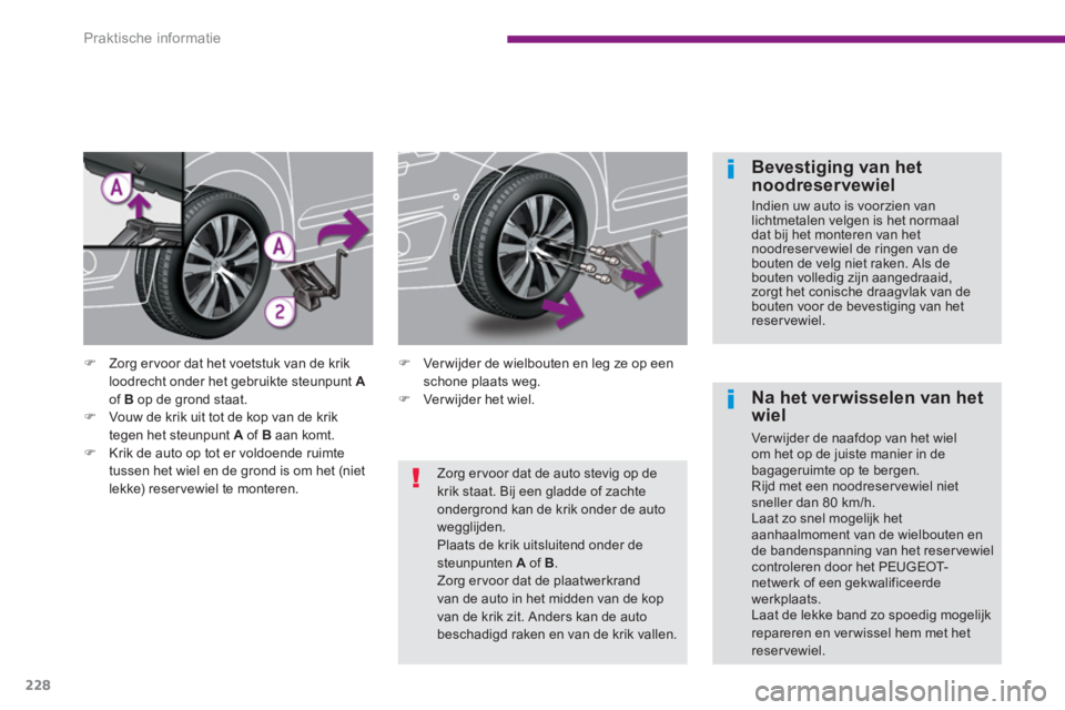 PEUGEOT 5008 2014  Instructieboekje (in Dutch) Praktische informatie
228
   
Bevestiging van het 
noodreservewiel 
  Indien uw auto is voorzien van 
lichtmetalen velgen is het normaal 
dat bij het monteren van het 
noodreservewiel de ringen van de