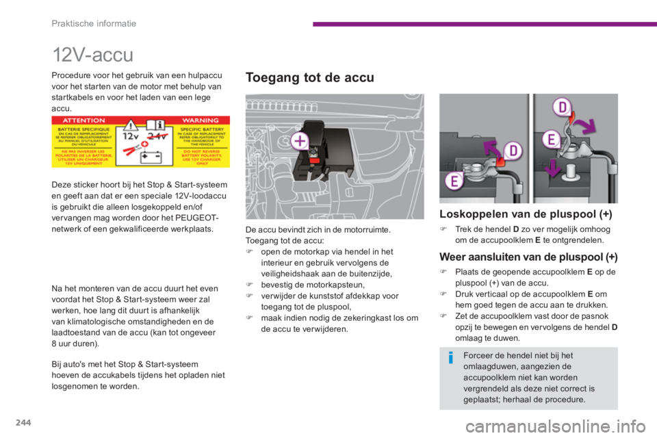 PEUGEOT 5008 2014  Instructieboekje (in Dutch) Praktische informatie
244
   
 
 
 
12V- ac c u  
 
 
 
 
 
 
 
Toegang tot de accu 
 
De accu bevindt zich in de motorruimte. 
  Toegang tot de accu: 
   
 
�) 
  open de motorkap via hendel in het 
