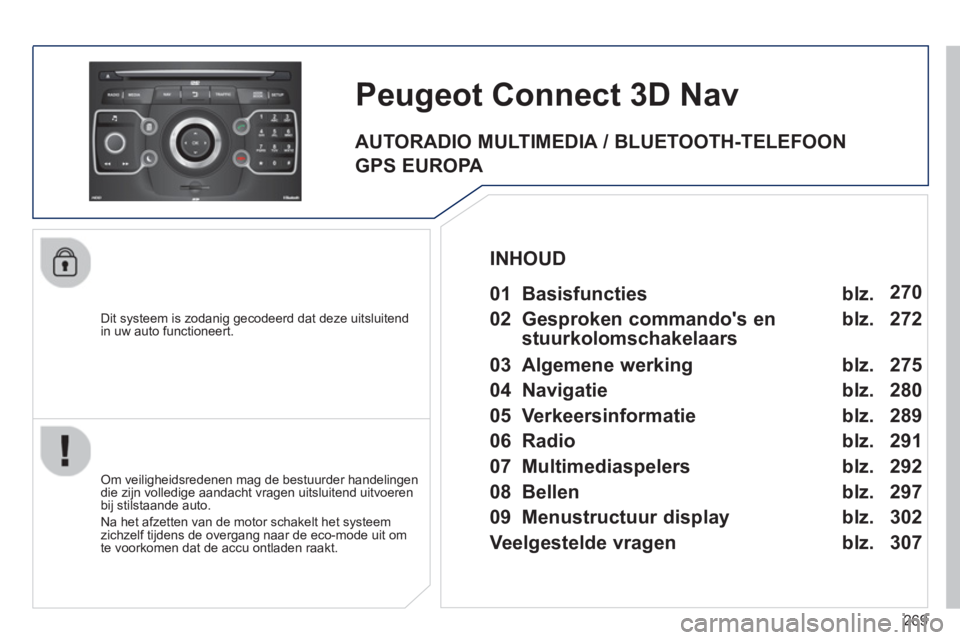 PEUGEOT 5008 2014 Instructieboekje (in Dutch) 269
Dit systeem is zodanig gecodeerd dat deze uitsluitend
in uw auto functioneert.
Peugeot Connect 3D Nav
Om veiligheidsredenen mag de bestuurder handelingen
die zijn volledig PEUGEOT 5008 2014 Instructieboekje (in Dutch) 269
Dit systeem is zodanig gecodeerd dat deze uitsluitend
in uw auto functioneert.
Peugeot Connect 3D Nav
Om veiligheidsredenen mag de bestuurder handelingen
die zijn volledig