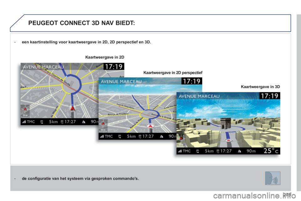 PEUGEOT 5008 2014 Instructieboekje (in Dutch) 279
-
een kaartinstelling voor kaartweergave in 2D, 2D perspectief en 3D.
-
de confi guratie van het systeem via gesproken commandos.
Kaartweergave in 3D
Kaart PEUGEOT 5008 2014 Instructieboekje (in Dutch) 279
-
een kaartinstelling voor kaartweergave in 2D, 2D perspectief en 3D.
-
de confi guratie van het systeem via gesproken commandos.
Kaartweergave in 3D
Kaart