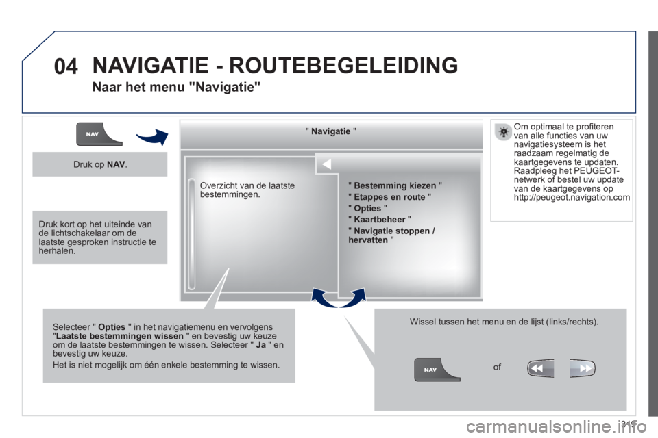 PEUGEOT 5008 2014 Instructieboekje (in Dutch) 319
04
Overzicht van de laatste
bestemmingen.
" Navigatie
"
Selecteer " Opties
" in het navigatiemenu en vervolgens
" Laatste bestemmingen wissen
" en bevestig uw keuze
om de l PEUGEOT 5008 2014 Instructieboekje (in Dutch) 319
04
Overzicht van de laatste
bestemmingen.
" Navigatie
"
Selecteer " Opties
" in het navigatiemenu en vervolgens
" Laatste bestemmingen wissen
" en bevestig uw keuze
om de l