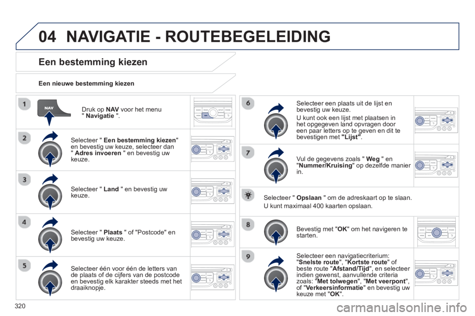 PEUGEOT 5008 2014 Instructieboekje (in Dutch) 320
04
Druk op NAV
voor het menu
" Navigatie
".
Een nieuwe bestemming kiezen
Een bestemming kiezen
Selecteer " Een bestemming kiezen
"
en bevestig uw k PEUGEOT 5008 2014 Instructieboekje (in Dutch) 320
04
Druk op NAV
voor het menu
" Navigatie
".
Een nieuwe bestemming kiezen
Een bestemming kiezen
Selecteer " Een bestemming kiezen
"
en bevestig uw k