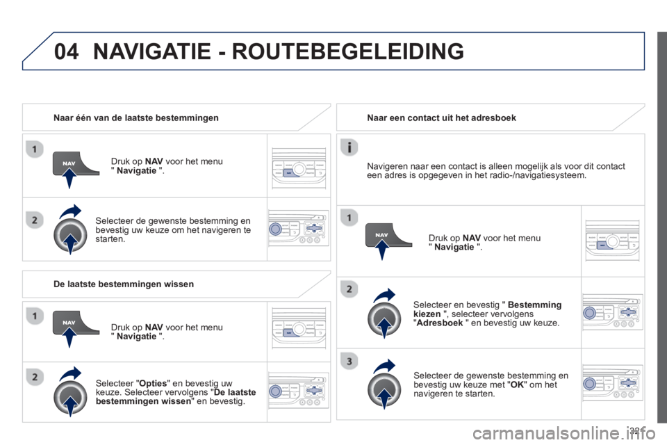 PEUGEOT 5008 2014 Instructieboekje (in Dutch) 321
04
Naar één van de laatste bestemmingen
Druk op NAV
voor het menu
" Navigatie
".
Selecteer de gewenste bestemming en
bevestig uw keuze om het navigeren te
starten.
PEUGEOT 5008 2014 Instructieboekje (in Dutch) 321
04
Naar één van de laatste bestemmingen
Druk op NAV
voor het menu
" Navigatie
".
Selecteer de gewenste bestemming en
bevestig uw keuze om het navigeren te
starten.