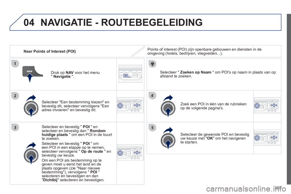 PEUGEOT 5008 2014 Instructieboekje (in Dutch) 323
04
Naar Points of Interest (POI) Points of interest (POI) zijn openbare gebouwen en diensten in de
omgeving (hotels, bedrijven, vliegvelden...).
Selecteer "Een bestemming kiezen" en PEUGEOT 5008 2014 Instructieboekje (in Dutch) 323
04
Naar Points of Interest (POI) Points of interest (POI) zijn openbare gebouwen en diensten in de
omgeving (hotels, bedrijven, vliegvelden...).
Selecteer "Een bestemming kiezen" en
