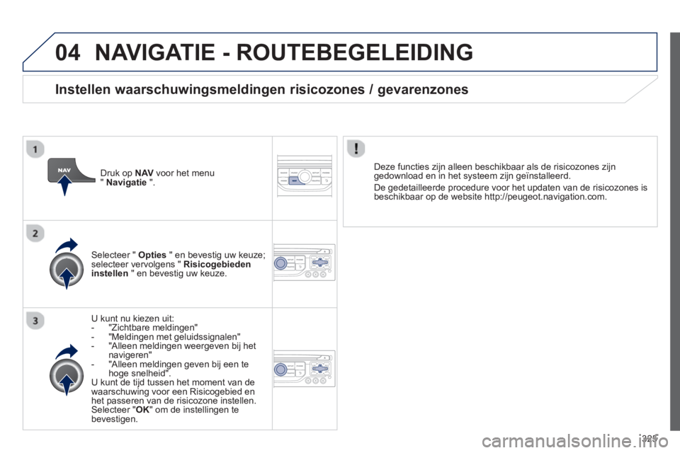 PEUGEOT 5008 2014 Instructieboekje (in Dutch) 325
04 NAVIGATIE - ROUTEBEGELEIDING
U kunt nu kiezen uit:
- "Zichtbare meldingen"
- "Meldingen met geluidssignalen"
- "Alleen meldingen weergeven bij het
navigeren"
- PEUGEOT 5008 2014 Instructieboekje (in Dutch) 325
04 NAVIGATIE - ROUTEBEGELEIDING
U kunt nu kiezen uit:
- "Zichtbare meldingen"
- "Meldingen met geluidssignalen"
- "Alleen meldingen weergeven bij het
navigeren"
-
