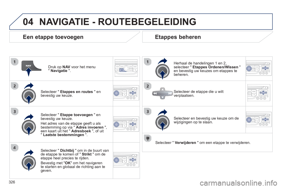 PEUGEOT 5008 2014 Instructieboekje (in Dutch) 326
04
Een etappe toevoegen
Druk op NAV
voor het menu
" Navigatie
".
Selecteer " Etappes en routes
" en
bevestig uw keuze.
Selecteer " Dichtbij
" om in de buurt van PEUGEOT 5008 2014 Instructieboekje (in Dutch) 326
04
Een etappe toevoegen
Druk op NAV
voor het menu
" Navigatie
".
Selecteer " Etappes en routes
" en
bevestig uw keuze.
Selecteer " Dichtbij
" om in de buurt van