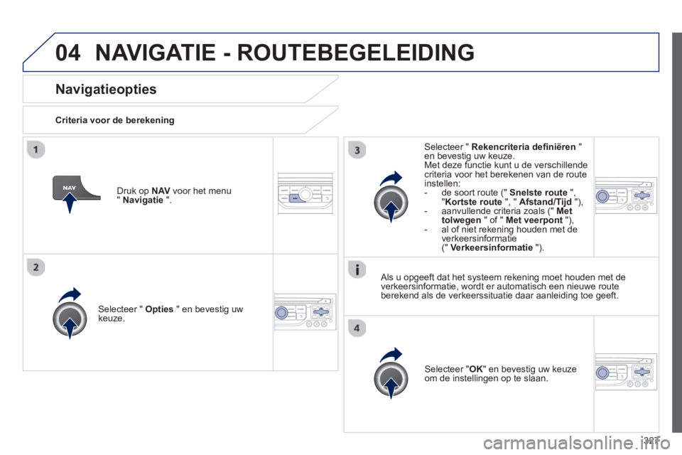 PEUGEOT 5008 2014 Instructieboekje (in Dutch) 327
04
Navigatieopties
Criteria voor de berekening
Selecteer " Opties
" en bevestig uw
keuze.
Selecteer " OK
" en bevestig uw keuze
om de instellingen op te slaan. PEUGEOT 5008 2014 Instructieboekje (in Dutch) 327
04
Navigatieopties
Criteria voor de berekening
Selecteer " Opties
" en bevestig uw
keuze.
Selecteer " OK
" en bevestig uw keuze
om de instellingen op te slaan.