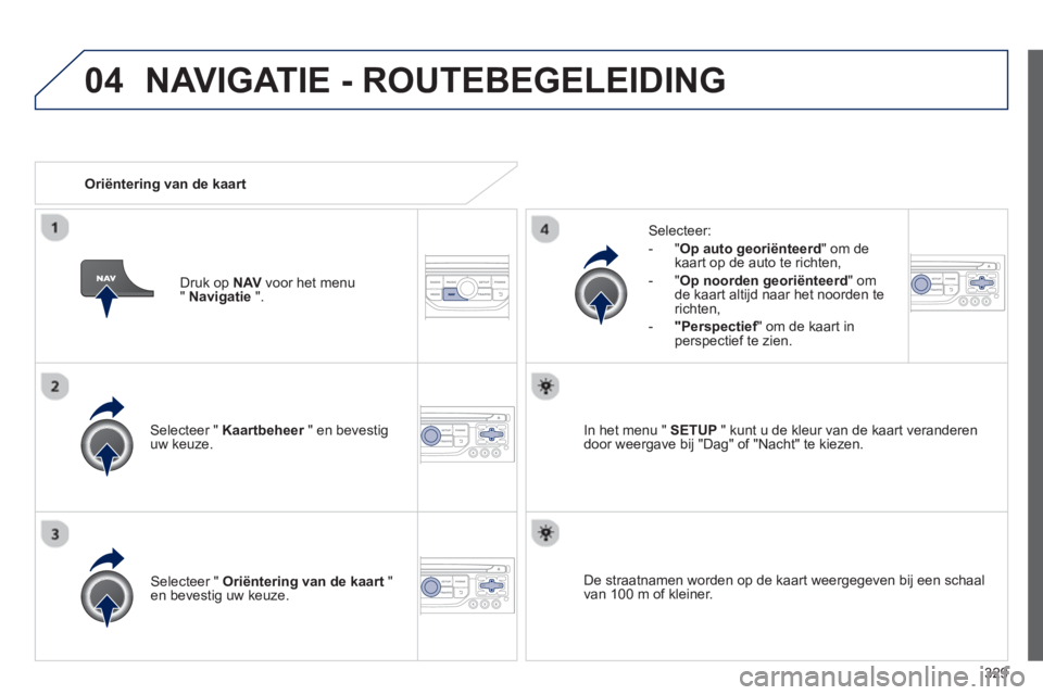 PEUGEOT 5008 2014 Instructieboekje (in Dutch) 329
04
Selecteer " Kaartbeheer
" en bevestig
uw keuze.
Selecteer:
- " Op auto georiënteerd
" om de
kaart op de auto te richten,
- " Op noorden georiënteerd
" om
de kaa PEUGEOT 5008 2014 Instructieboekje (in Dutch) 329
04
Selecteer " Kaartbeheer
" en bevestig
uw keuze.
Selecteer:
- " Op auto georiënteerd
" om de
kaart op de auto te richten,
- " Op noorden georiënteerd
" om
de kaa