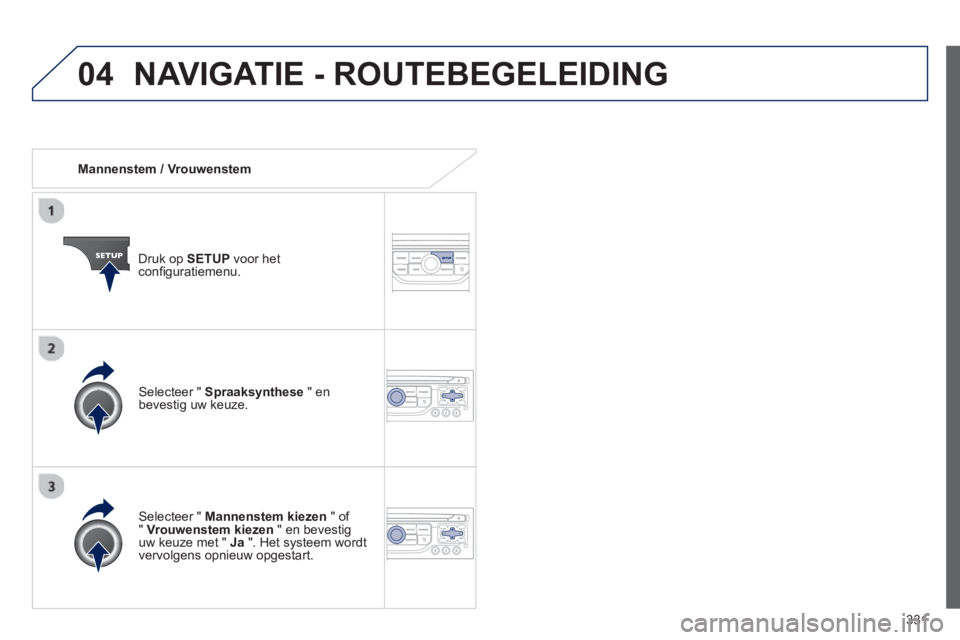 PEUGEOT 5008 2014 Instructieboekje (in Dutch) 331
04
Mannenstem / Vrouwenstem
Druk op SETUP
voor het
confi guratiemenu.
Selecteer " Mannenstem kiezen
" of
" Vrouwenstem kiezen
" en bevestig
uw keuze met " Ja
". H PEUGEOT 5008 2014 Instructieboekje (in Dutch) 331
04
Mannenstem / Vrouwenstem
Druk op SETUP
voor het
confi guratiemenu.
Selecteer " Mannenstem kiezen
" of
" Vrouwenstem kiezen
" en bevestig
uw keuze met " Ja
". H