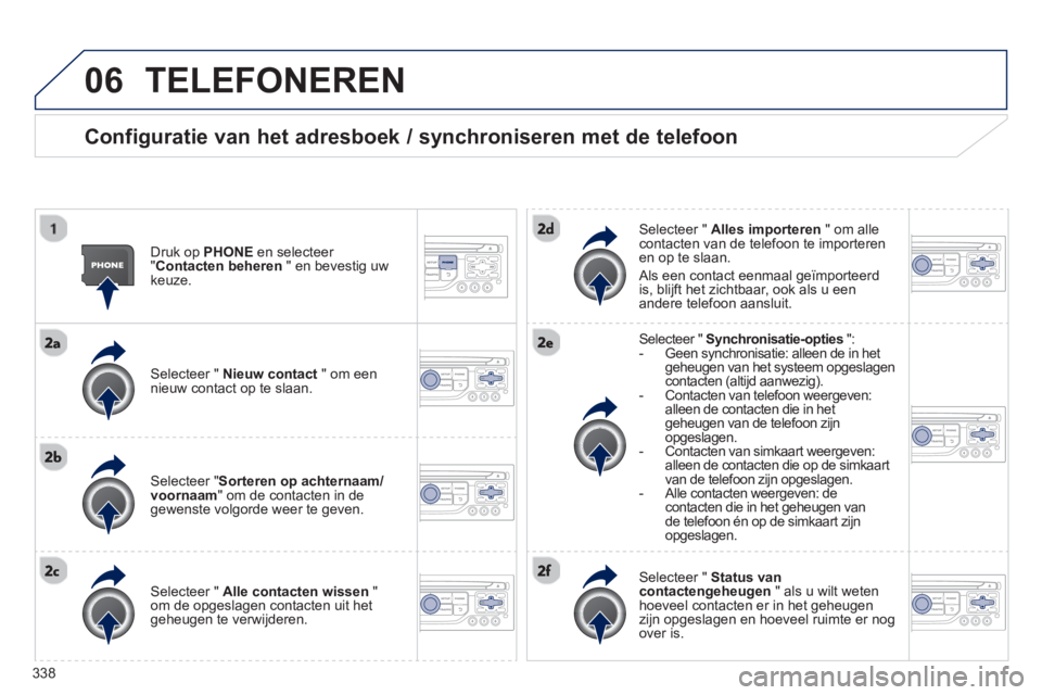 PEUGEOT 5008 2014 Instructieboekje (in Dutch) 338
06 TELEFONEREN
Configuratie van het adresboek / synchroniseren met de telefoon
Druk op PHONE
en selecteer
" Contacten beheren
" en bevestig uw
keuze.
Selecteer " Nieuw con PEUGEOT 5008 2014 Instructieboekje (in Dutch) 338
06 TELEFONEREN
Configuratie van het adresboek / synchroniseren met de telefoon
Druk op PHONE
en selecteer
" Contacten beheren
" en bevestig uw
keuze.
Selecteer " Nieuw con