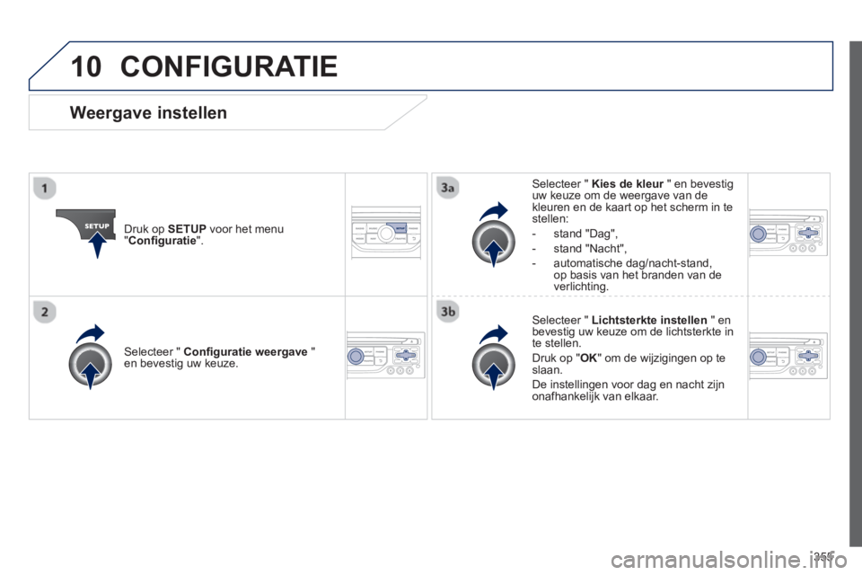PEUGEOT 5008 2014  Instructieboekje (in Dutch) 355
10  CONFIGURATIE 
 
 
Druk op  SETUP 
 voor het menu 
" Conﬁ guratie 
".     
Selecteer "  Kies de kleur 
 " en bevestig 
uw keuze om de weergave van de 
kleuren en de kaart op het scherm in te 
