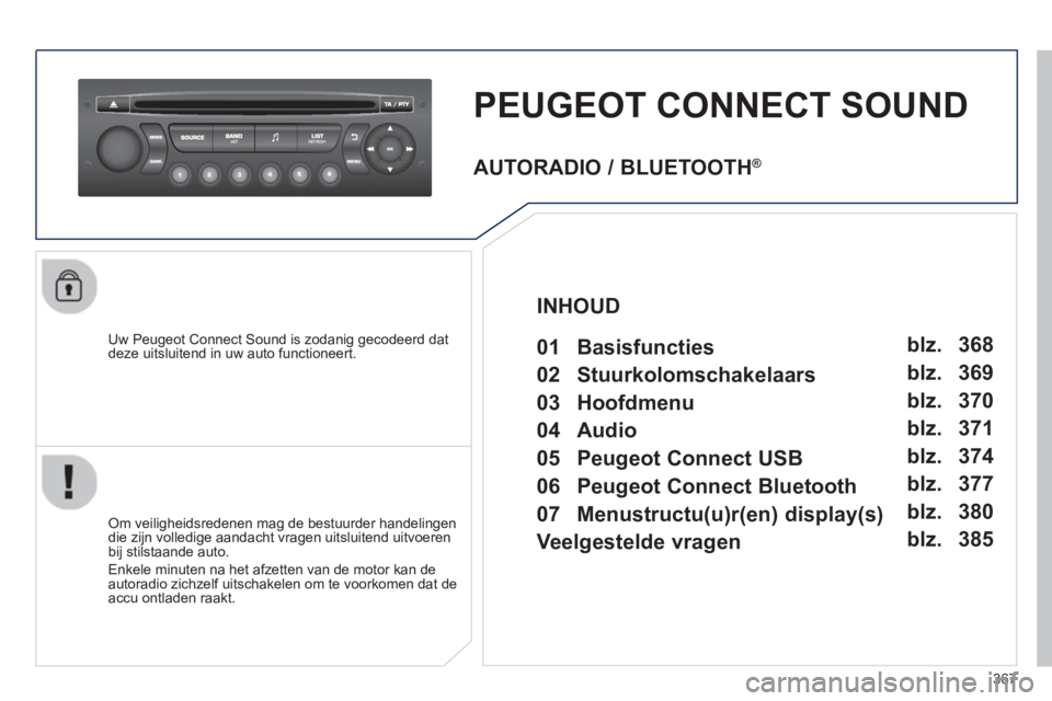 PEUGEOT 5008 2014 Instructieboekje (in Dutch) 367
PEUGEOT CONNECT SOUND
Uw Peugeot Connect Sound is zodanig gecodeerd dat
deze uitsluitend in uw auto functioneert.
Om veiligheidsredenen mag de bestuurder handelingen
die z PEUGEOT 5008 2014 Instructieboekje (in Dutch) 367
PEUGEOT CONNECT SOUND
Uw Peugeot Connect Sound is zodanig gecodeerd dat
deze uitsluitend in uw auto functioneert.
Om veiligheidsredenen mag de bestuurder handelingen
die z