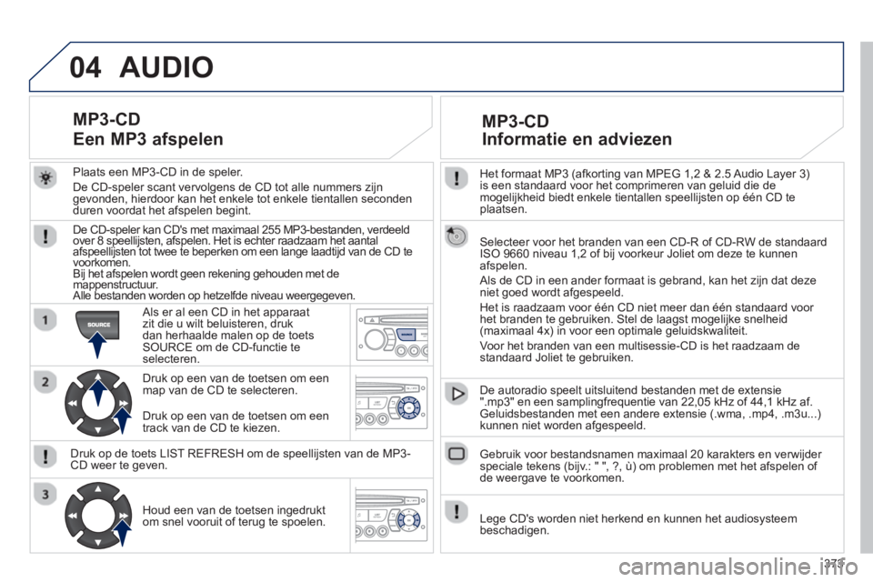 PEUGEOT 5008 2014 Instructieboekje (in Dutch) 373
04
Het formaat MP3 (afkorting van MPEG 1,2 & 2.5 Audio Layer 3)
is een standaard voor het comprimeren van geluid die de
mogelijkheid biedt enkele tientallen speellijsten op één CD te
plaa PEUGEOT 5008 2014 Instructieboekje (in Dutch) 373
04
Het formaat MP3 (afkorting van MPEG 1,2 & 2.5 Audio Layer 3)
is een standaard voor het comprimeren van geluid die de
mogelijkheid biedt enkele tientallen speellijsten op één CD te
plaa