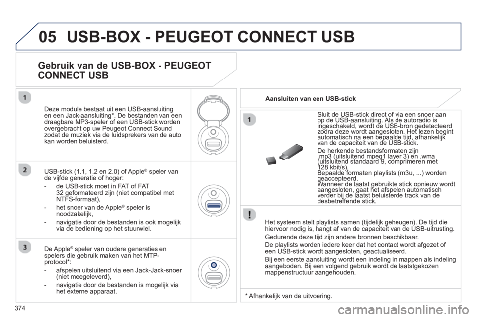PEUGEOT 5008 2014 Instructieboekje (in Dutch) 374
05 USB-BOX - PEUGEOT CONNECT USB
Het systeem stelt playlists samen (tijdelijk geheugen). De tijd die
hiervoor nodig is, hangt af van de capaciteit van de USB-uitrusting.
Gedurende deze t PEUGEOT 5008 2014 Instructieboekje (in Dutch) 374
05 USB-BOX - PEUGEOT CONNECT USB
Het systeem stelt playlists samen (tijdelijk geheugen). De tijd die
hiervoor nodig is, hangt af van de capaciteit van de USB-uitrusting.
Gedurende deze t