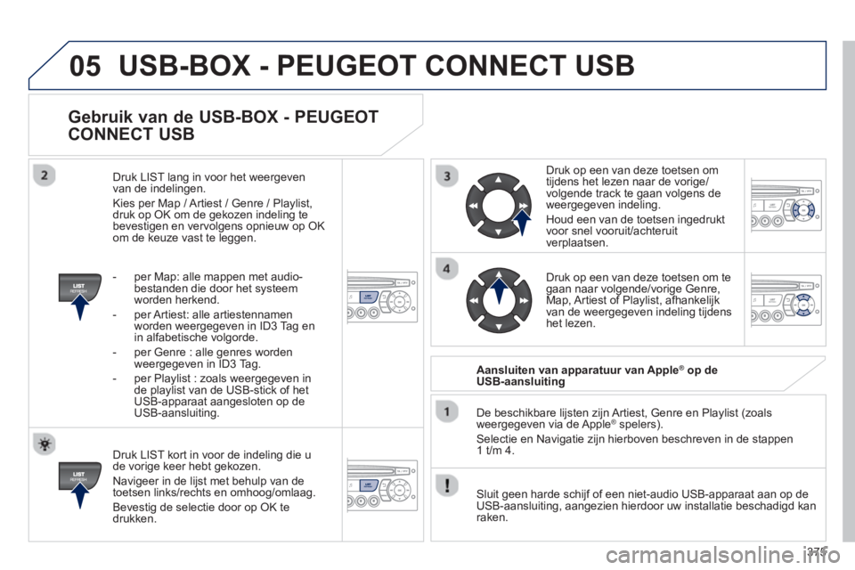 PEUGEOT 5008 2014 Instructieboekje (in Dutch) 375
05
Gebruik van de USB-BOX - PEUGEOT
CONNECT USB
Druk LIST kort in voor de indeling die u
de vorige keer hebt gekozen.
Navigeer in de lijst met behulp van de
toetsen links/rechts en PEUGEOT 5008 2014 Instructieboekje (in Dutch) 375
05
Gebruik van de USB-BOX - PEUGEOT
CONNECT USB
Druk LIST kort in voor de indeling die u
de vorige keer hebt gekozen.
Navigeer in de lijst met behulp van de
toetsen links/rechts en