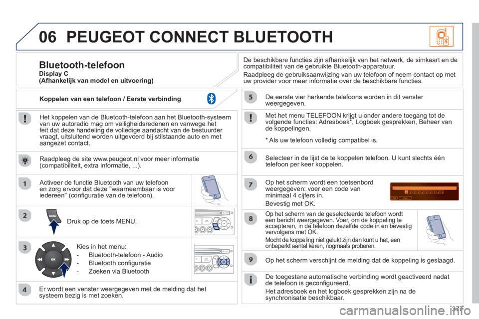 PEUGEOT 5008 2014 Instructieboekje (in Dutch) 377
06 PEUGEOT CONNECT BLUETOOTH
Het koppelen van de Bluetooth-telefoon aan het Bluetooth-systeem
van uw autoradio mag om veiligheidsredenen en vanwege het
feit dat deze handeling de volledige PEUGEOT 5008 2014 Instructieboekje (in Dutch) 377
06 PEUGEOT CONNECT BLUETOOTH
Het koppelen van de Bluetooth-telefoon aan het Bluetooth-systeem
van uw autoradio mag om veiligheidsredenen en vanwege het
feit dat deze handeling de volledige