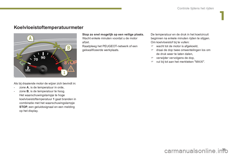 PEUGEOT 5008 2014  Instructieboekje (in Dutch) 1
Controle tijdens het rijden
39
   
 
 
 
 
 
 
 
 
 
 
 
Koelvloeistoftemperatuurmeter 
 
Als bij draaiende motor de wijzer zich bevindt in: 
   
 
-  zone  A 
, is de temperatuur in orde, 
   
-  z