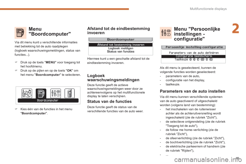 PEUGEOT 5008 2014  Instructieboekje (in Dutch) 2
Multifunctionele displays
49
   
Menu 
"Boordcomputer" 
   
Logboek 
waarschuwingsmeldingen 
  Deze functie geeft de actieve 
waarschuwingsmeldingen weer door ze 
achtereenvolgens op het multifuncti