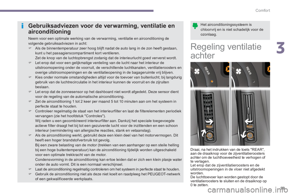 PEUGEOT 5008 2014  Instructieboekje (in Dutch) 3
Comfort
59
   
Het airconditioningssysteem is 
chloorvrij en is niet schadelijk voor de 
ozonlaag.  
  
 
 
 
 
 
 
 
 
 
 
 
Gebruiksadviezen voor de ver warming, ventilatie en 
airconditioning 
  
