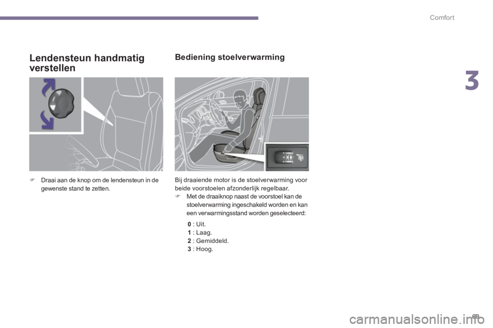 PEUGEOT 5008 2014  Instructieboekje (in Dutch) 3
Comfort
69
   
 
 
 
 
 
 
 
 
 
Bediening stoelverwarming 
 
Bij draaiende motor is de stoelver warming voor 
beide voorstoelen afzonderlijk regelbaar. 
   
 
�)   Met de draaiknop naast de voorsto