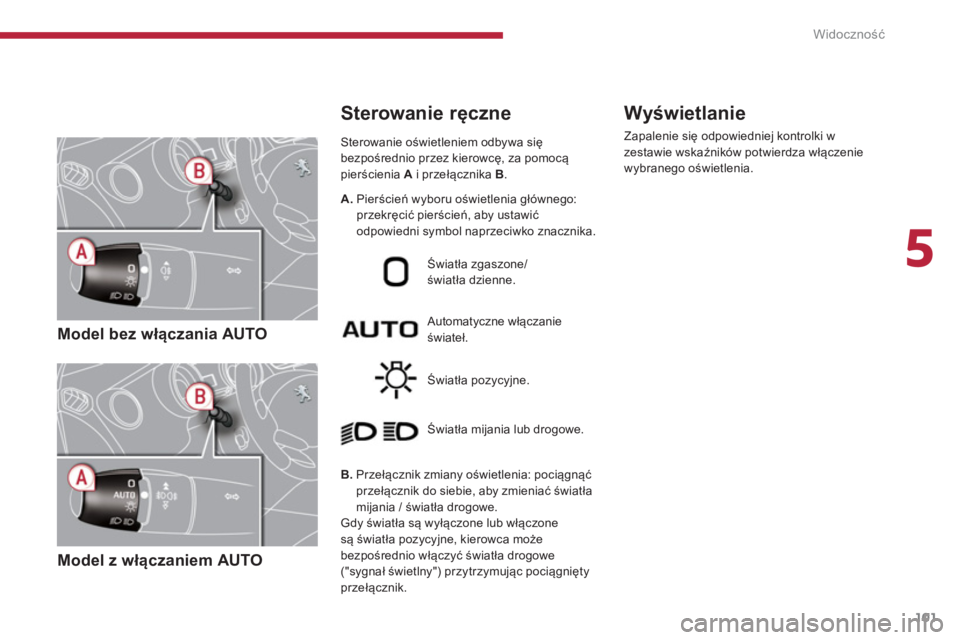 PEUGEOT 5008 2014 Instrukcja obsługi (in Polish) 5
Widoczność
101
Model bez włączania AUTO
Model z włączaniem AUTO
Sterowanie oświetleniem odbywa się
bezpośrednio przez kierowcę, za pomocą
pierścienia A
i przeŠPEUGEOT 5008 2014 Instrukcja obsługi (in Polish) 5
Widoczność
101
Model bez włączania AUTO
Model z włączaniem AUTO
Sterowanie oświetleniem odbywa się
bezpośrednio przez kierowcę, za pomocą
pierścienia A
i przeÅ