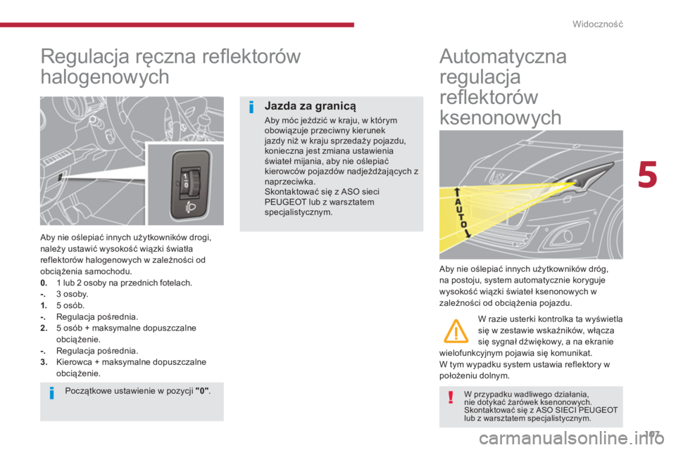 PEUGEOT 5008 2014  Instrukcja obsługi (in Polish) 5
Widoczność
107
   
 
 
 
 
 
Regulacja ręczna reﬂ ektorów 
halogenowych 
   
Aby nie oślepiać innych użytkowników drogi, 
należy ustawić wysokość wiązki światła 
reflektorów haloge