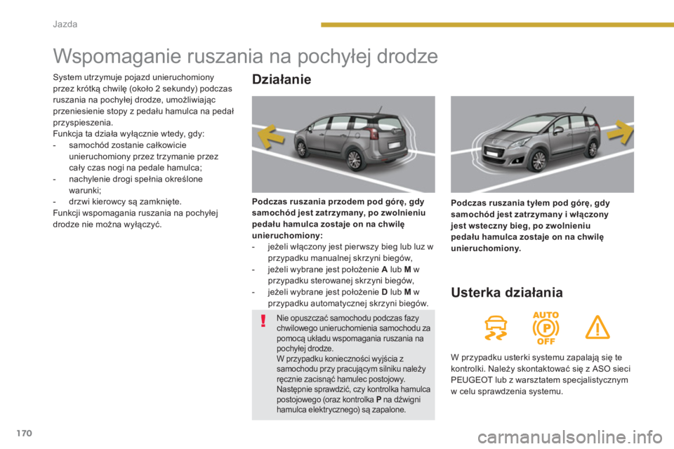 PEUGEOT 5008 2014 Instrukcja obsługi (in Polish) Jazda
170
Wspomaganie ruszania na pochyłej drodze
Działanie
Podczas ruszania przodem pod górę, gdy
samochód jest zatrzymany, po zwolnieniu
pedału hamulc PEUGEOT 5008 2014 Instrukcja obsługi (in Polish) Jazda
170
Wspomaganie ruszania na pochyłej drodze
Działanie
Podczas ruszania przodem pod górę, gdy
samochód jest zatrzymany, po zwolnieniu
pedału hamulc