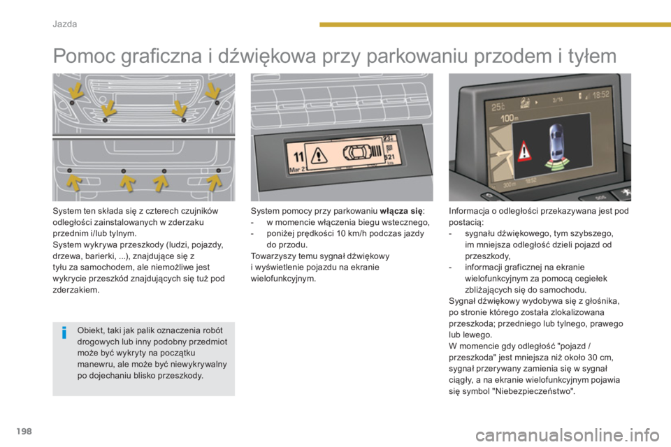 PEUGEOT 5008 2014  Instrukcja obsługi (in Polish) Jazda
198
   
 
 
 
 
 
 
 
 
 
 
Pomoc graﬁ czna i dźwiękowa przy parkowaniu przodem i tyłem  
 
 
System ten składa się z czterech czujników 
odległości zainstalowanych w zderzaku 
przedni