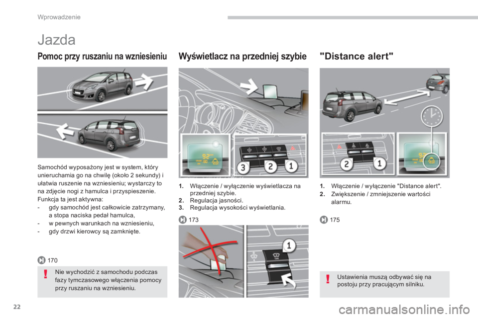 PEUGEOT 5008 2014  Instrukcja obsługi (in Polish) 170
173175
Wprowadzenie
22
  Samochód wyposażony jest w system, który 
unieruchamia go na chwilę (około 2 sekundy) i 
ułatwia ruszenie na wzniesieniu; wystarczy to 
na zdjęcie nogi z hamulca i 