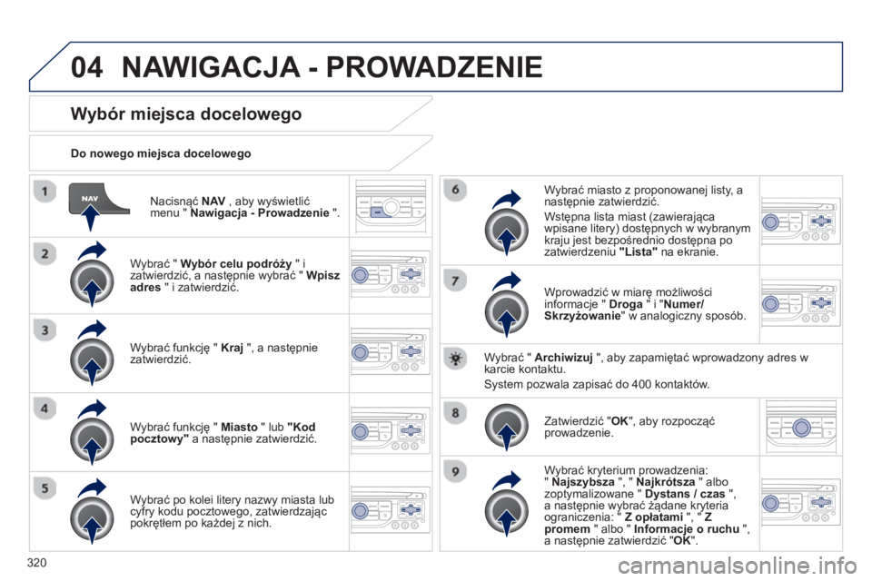 PEUGEOT 5008 2014 Instrukcja obsługi (in Polish) 320
04
Nacisnąć NAV
, aby wyświetlić
menu " Nawigacja - Prowadzenie
".
Do nowego miejsca docelowego
Wybór miejsca docelowego
Wybrać " Wybór celu PEUGEOT 5008 2014 Instrukcja obsługi (in Polish) 320
04
Nacisnąć NAV
, aby wyświetlić
menu " Nawigacja - Prowadzenie
".
Do nowego miejsca docelowego
Wybór miejsca docelowego
Wybrać " Wybór celu