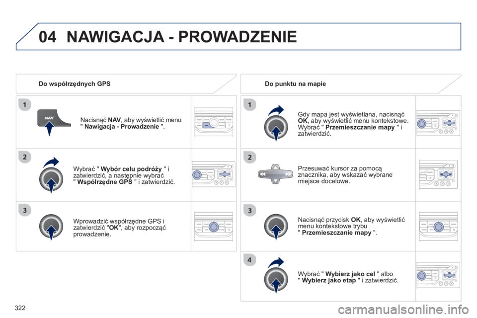 PEUGEOT 5008 2014 Instrukcja obsługi (in Polish) 322
04
Wybrać " Wybór celu podróży
" i
zatwierdzić, a następnie wybrać
" Współrzędne GPS
" i zatwierdzić.
Wprowadzić współrzędne GPS i
zatwierdzić " OK
", aby roz PEUGEOT 5008 2014 Instrukcja obsługi (in Polish) 322
04
Wybrać " Wybór celu podróży
" i
zatwierdzić, a następnie wybrać
" Współrzędne GPS
" i zatwierdzić.
Wprowadzić współrzędne GPS i
zatwierdzić " OK
", aby roz